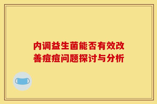 内调益生菌能否有效改善痘痘问题探讨与分析