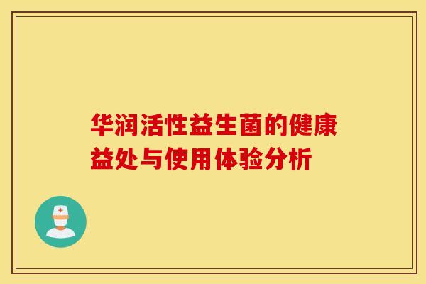 华润活性益生菌的健康益处与使用体验分析 华润活性益生菌的健康益处与使用体验分析