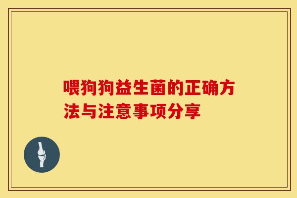 喂狗狗益生菌的正确方法与注意事项分享 喂狗狗益生菌的正确方法与注意事项分享