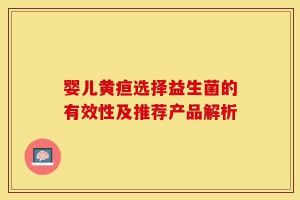 婴儿黄疸选择益生菌的有效性及推荐产品解析