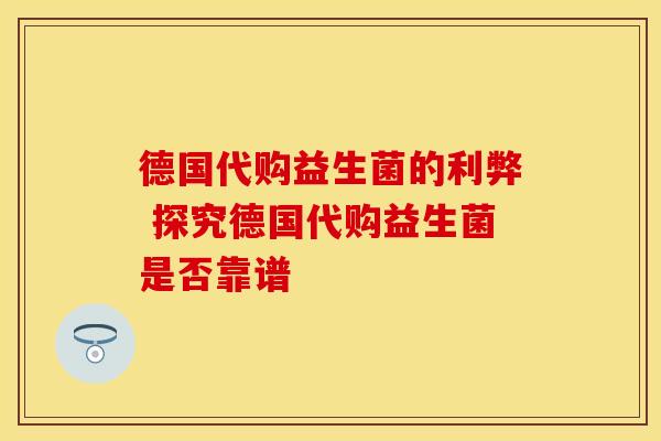 德国代购益生菌的利弊 探究德国代购益生菌是否靠谱 德国代购益生菌的利弊 探究德国代购益生菌是否靠谱