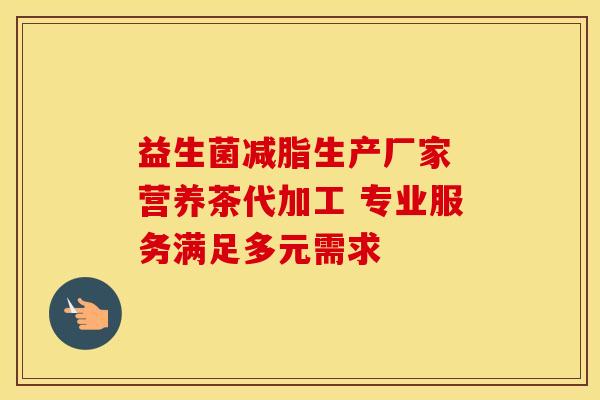 益生菌减脂生产厂家 营养茶代加工 专业服务满足多元需求 益生菌减脂生产厂家 营养茶代加工 专业服务满足多元需求
