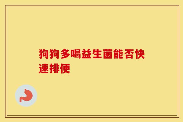 狗狗多喝益生菌能否快速排便 狗狗多喝益生菌能否快速排便