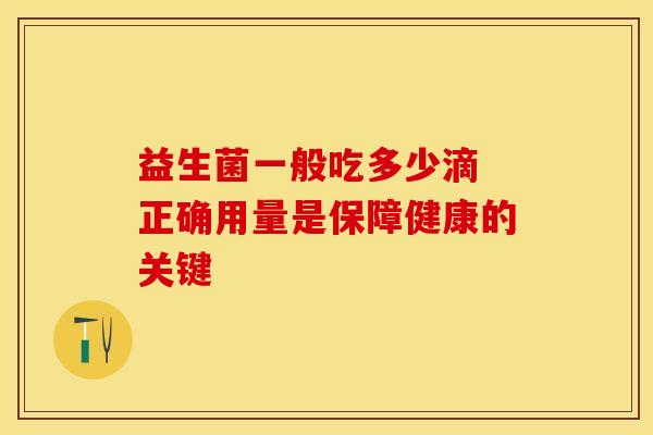 益生菌一般吃多少滴 正确用量是保障健康的关键