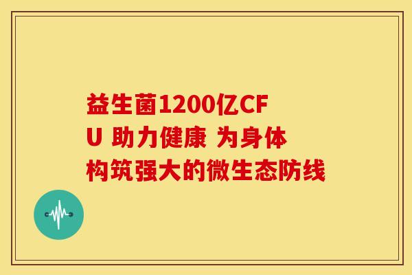 益生菌1200亿CFU 助力健康 为身体构筑强大的微生态防线