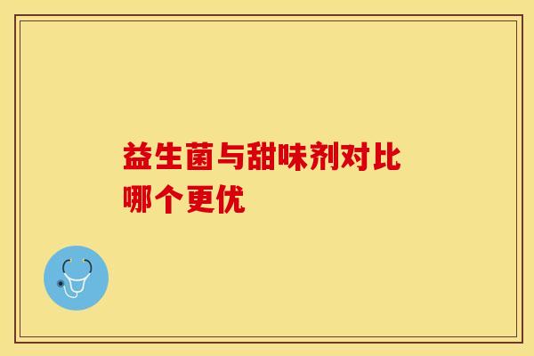 益生菌与甜味剂对比 哪个更优