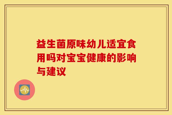 益生菌原味幼儿适宜食用吗对宝宝健康的影响与建议