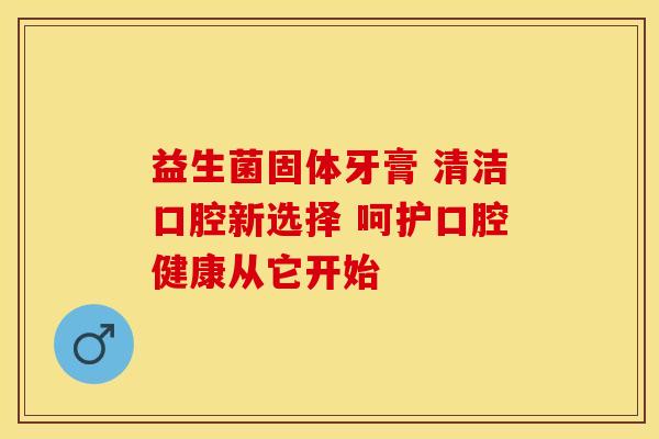 益生菌固体牙膏 清洁口腔新选择 呵护口腔健康从它开始