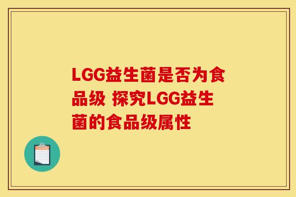 LGG益生菌是否为食品级 探究LGG益生菌的食品级属性
