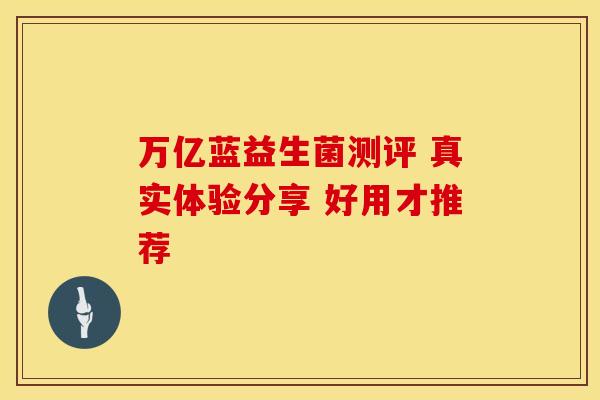万亿蓝益生菌测评 真实体验分享 好用才推荐 万亿蓝益生菌测评 真实体验分享 好用才推荐