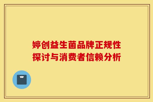 婷创益生菌品牌正规性探讨与消费者信赖分析