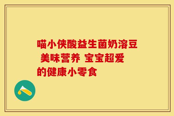 喵小侠酸益生菌奶溶豆 美味营养 宝宝超爱的健康小零食