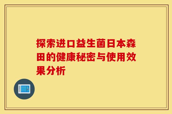探索进口益生菌日本森田的健康秘密与使用效果分析 探索进口益生菌日本森田的健康秘密与使用效果分析