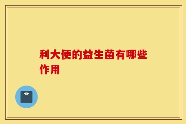利大便的益生菌有哪些作用