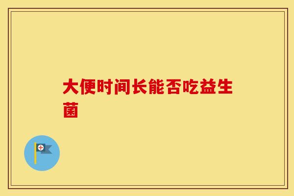 大便时间长能否吃益生菌