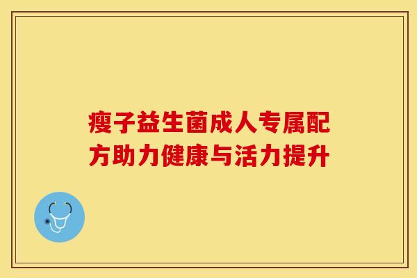 瘦子益生菌成人专属配方助力健康与活力提升