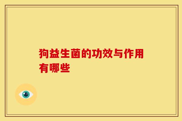 狗益生菌的功效与作用有哪些