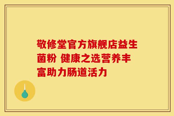敬修堂官方旗舰店益生菌粉 健康之选营养丰富助力肠道活力