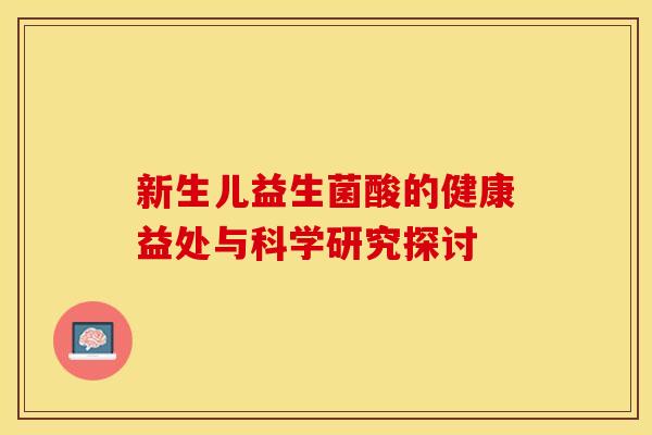 新生儿益生菌酸的健康益处与科学研究探讨
