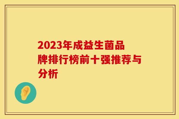 2023年成益生菌品牌排行榜前十强推荐与分析