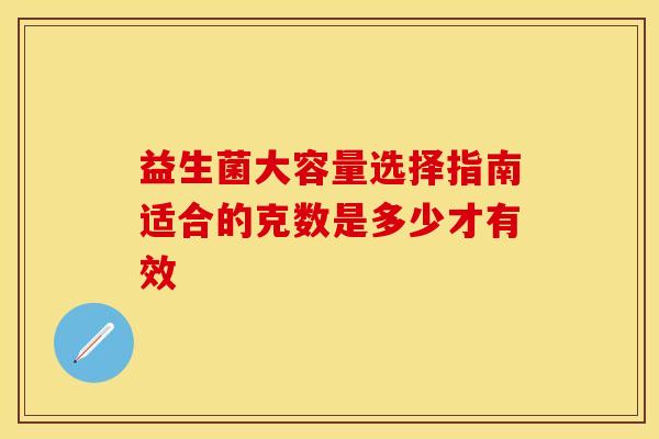 益生菌大容量选择指南适合的克数是多少才有效