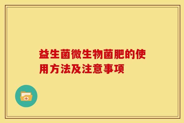 益生菌微生物菌肥的使用方法及注意事项
