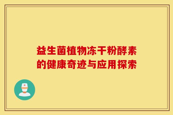 益生菌植物冻干粉酵素的健康奇迹与应用探索