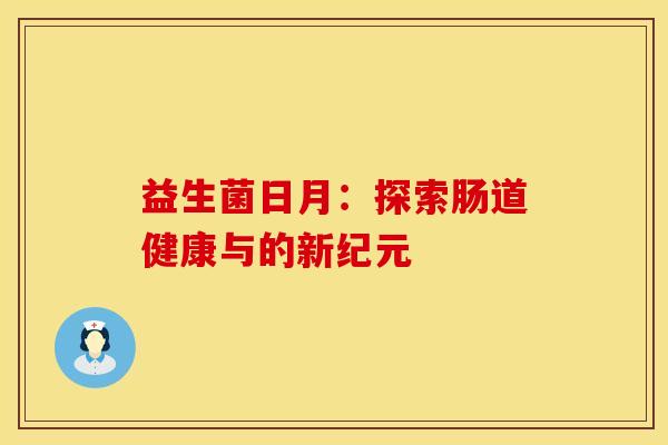 益生菌日月：探索肠道健康与的新纪元