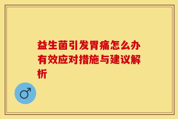 益生菌引发胃痛怎么办有效应对措施与建议解析