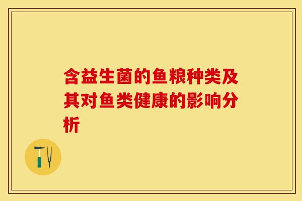 含益生菌的鱼粮种类及其对鱼类健康的影响分析