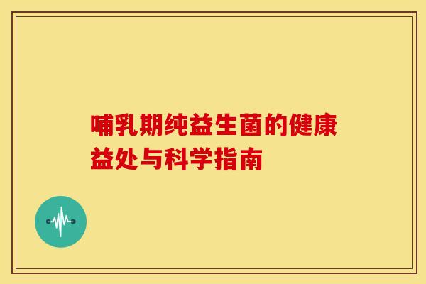 哺乳期纯益生菌的健康益处与科学指南
