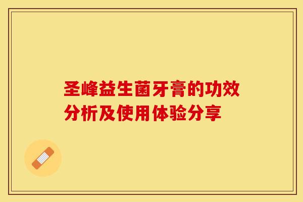 圣峰益生菌牙膏的功效分析及使用体验分享