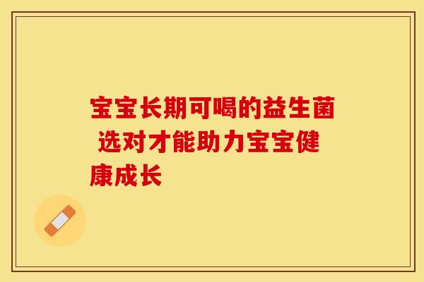 宝宝长期可喝的益生菌 选对才能助力宝宝健康成长