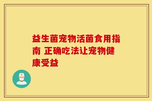 益生菌宠物活菌食用指南 正确吃法让宠物健康受益