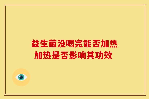 益生菌没喝完能否加热 加热是否影响其功效