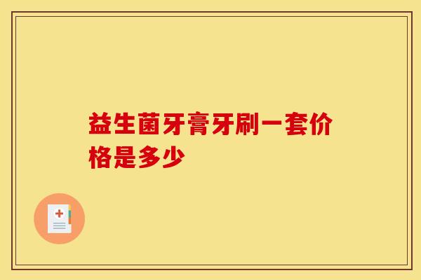 益生菌牙膏牙刷一套价格是多少