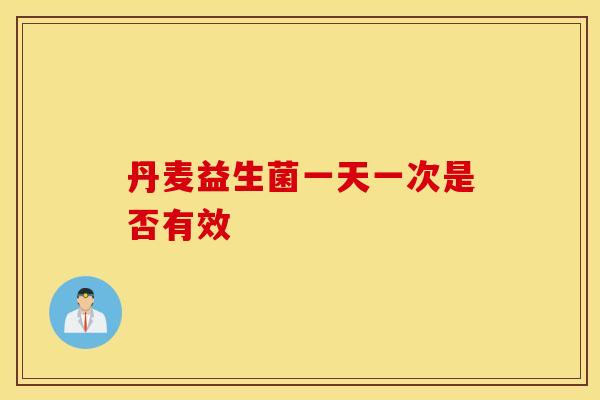 丹麦益生菌一天一次是否有效