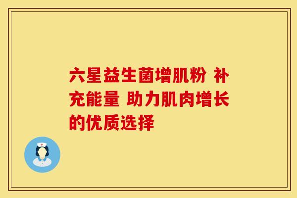 六星益生菌增肌粉 补充能量 助力肌肉增长的优质选择