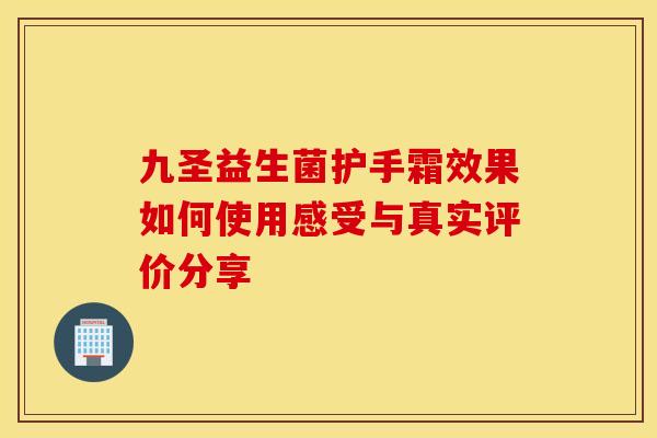 九圣益生菌护手霜效果如何使用感受与真实评价分享
