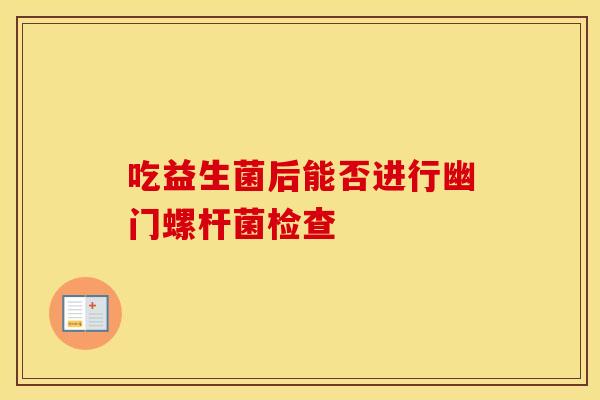 吃益生菌后能否进行幽门螺杆菌检查