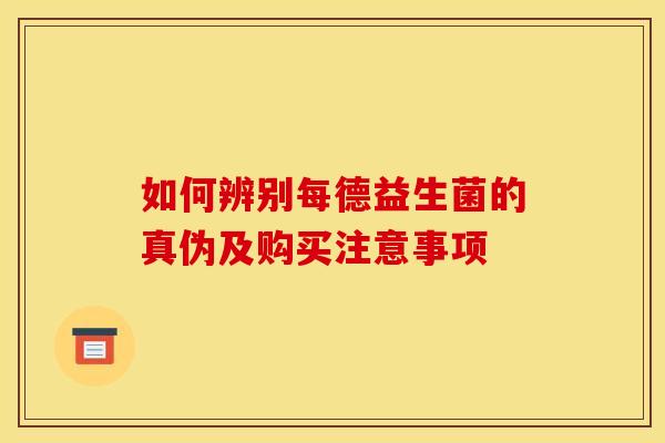 如何辨别每德益生菌的真伪及购买注意事项