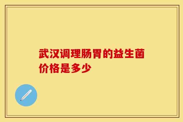 武汉调理肠胃的益生菌价格是多少