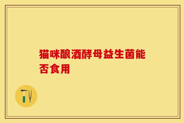 猫咪酿酒酵母益生菌能否食用