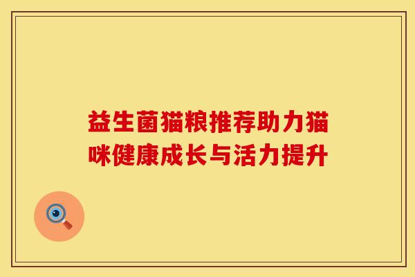 益生菌猫粮推荐助力猫咪健康成长与活力提升