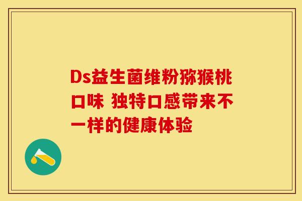 Ds益生菌维粉猕猴桃口味 独特口感带来不一样的健康体验