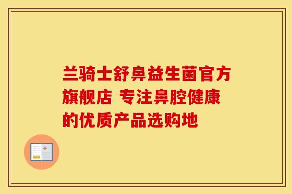 兰骑士舒鼻益生菌官方旗舰店 专注鼻腔健康的优质产品选购地