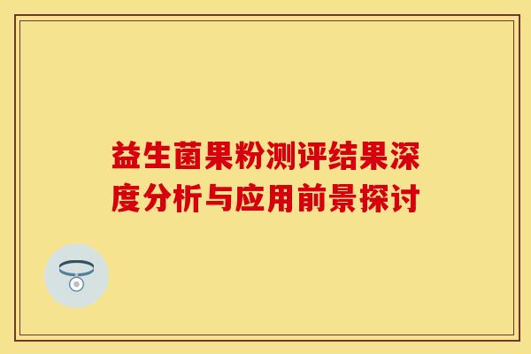 益生菌果粉测评结果深度分析与应用前景探讨