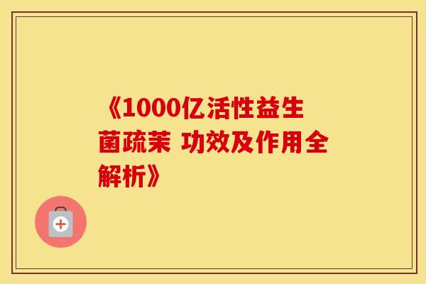 《1000亿活性益生菌疏茉 功效及作用全解析》