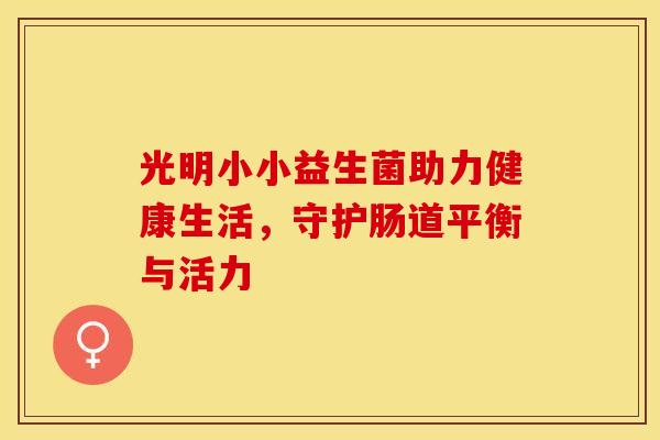 光明小小益生菌助力健康生活，守护肠道平衡与活力