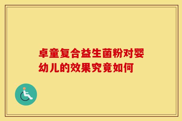 卓童复合益生菌粉对婴幼儿的效果究竟如何